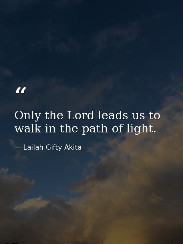 Only the Lord leads us to walk in the path of light. — Lailah Gifty Akita