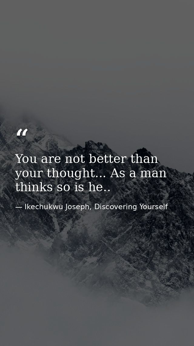 You are not better than your thought... As a man thinks so is he.. — Ikechukwu Joseph, Discovering Yourself