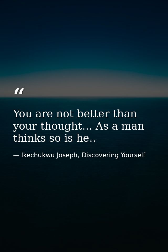 You are not better than your thought... As a man thinks so is he.. — Ikechukwu Joseph, Discovering Yourself