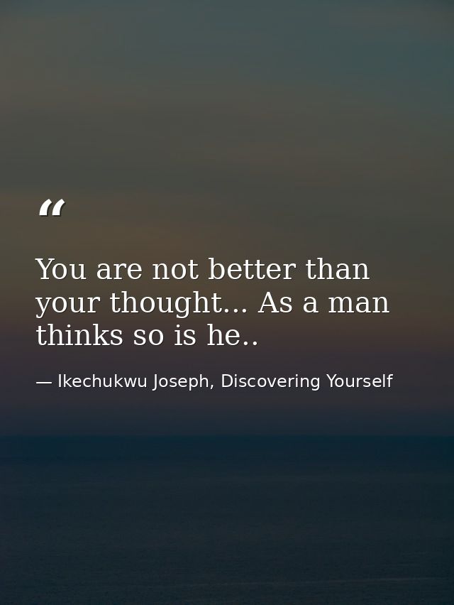 You are not better than your thought... As a man thinks so is he.. — Ikechukwu Joseph, Discovering Yourself