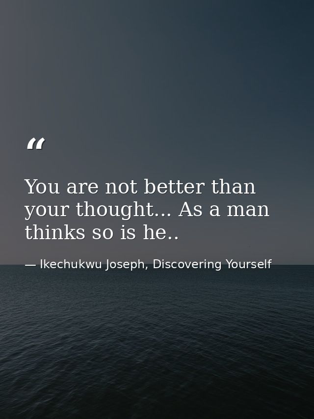 You are not better than your thought... As a man thinks so is he.. — Ikechukwu Joseph, Discovering Yourself