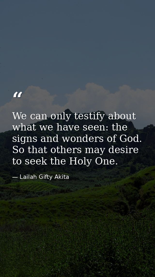 We can only testify about what we have seen: the signs and wonders of God. So that others may desire to seek the Holy On — Lailah Gifty Akita