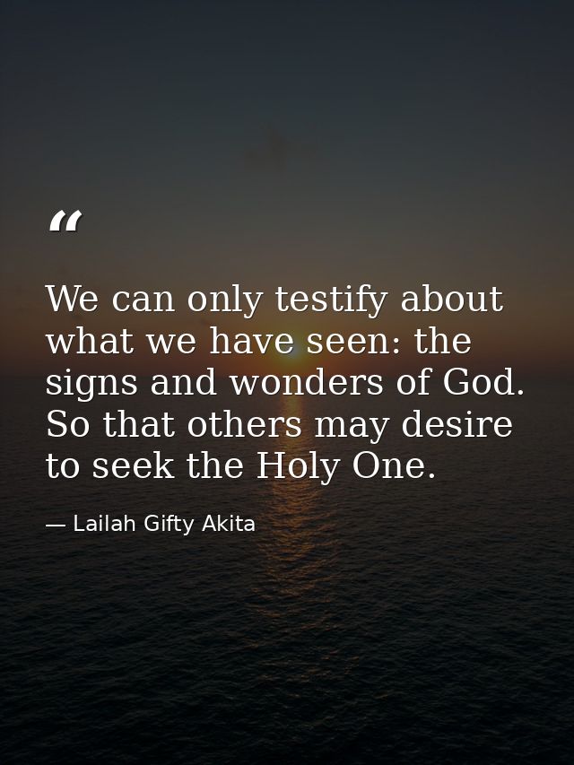 We can only testify about what we have seen: the signs and wonders of God. So that others may desire to seek the Holy On — Lailah Gifty Akita