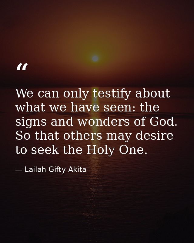 We can only testify about what we have seen: the signs and wonders of God. So that others may desire to seek the Holy On — Lailah Gifty Akita