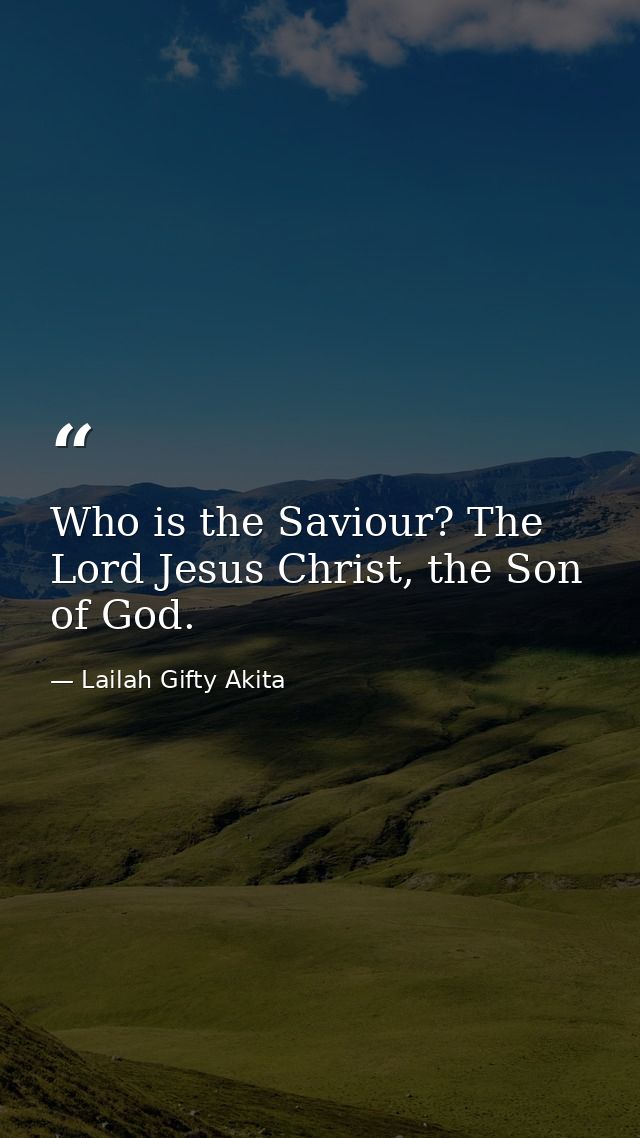 Who is the Saviour? The Lord Jesus Christ, the Son of God. — Lailah Gifty Akita