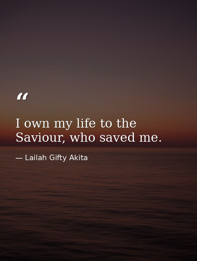 I own my life to the Saviour, who saved me. — Lailah Gifty Akita