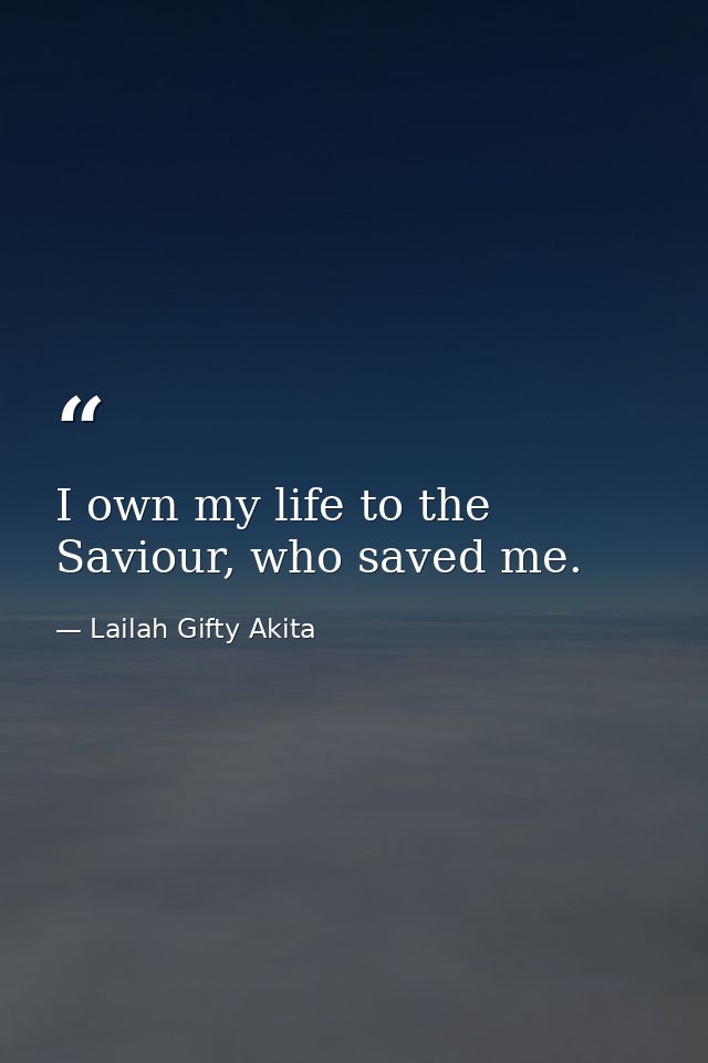 I own my life to the Saviour, who saved me. — Lailah Gifty Akita