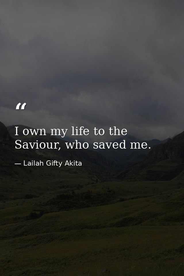I own my life to the Saviour, who saved me. — Lailah Gifty Akita