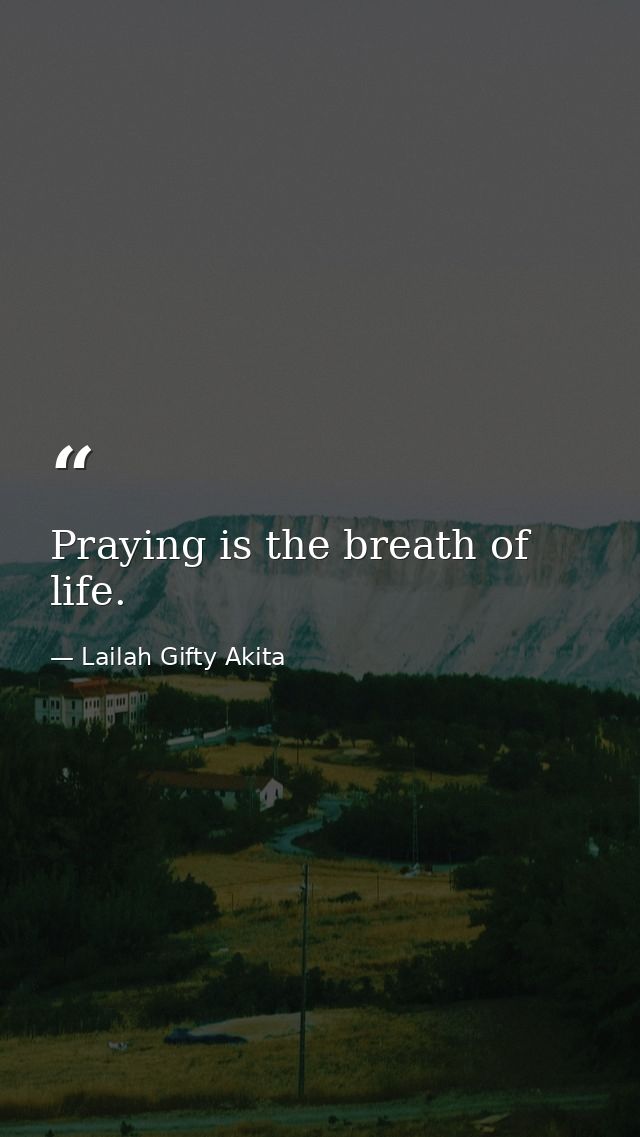 Praying is the breath of life. — Lailah Gifty Akita