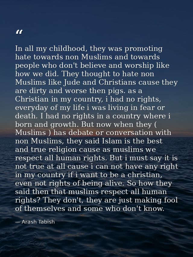 In all my childhood, they was promoting hate towards non Muslims and towards people who don't believe and worship like h — Arash Tabish
