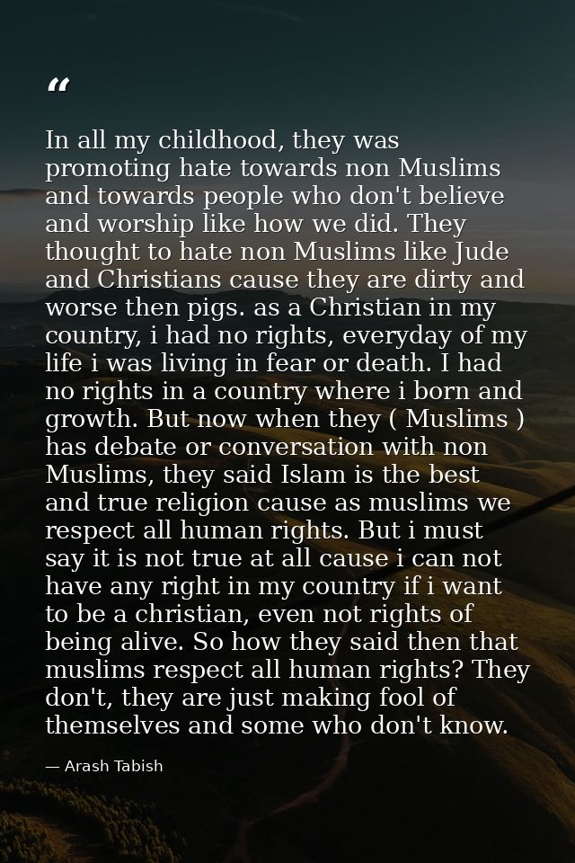 In all my childhood, they was promoting hate towards non Muslims and towards people who don't believe and worship like h — Arash Tabish