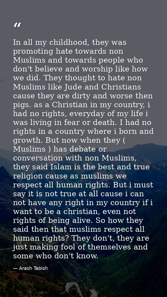 In all my childhood, they was promoting hate towards non Muslims and towards people who don't believe and worship like h — Arash Tabish