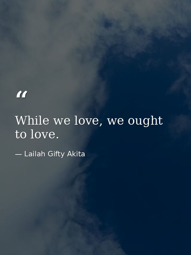 While we love, we ought to love. — Lailah Gifty Akita