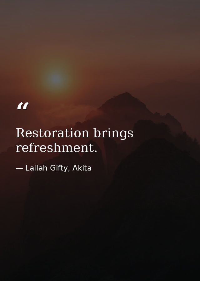 Restoration brings refreshment. — Lailah Gifty, Akita