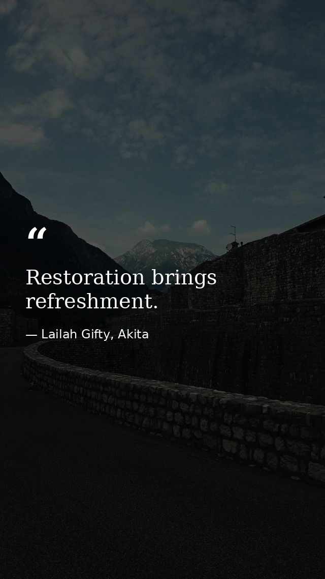 Restoration brings refreshment. — Lailah Gifty, Akita