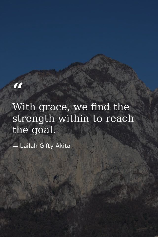 With grace, we find the strength within to reach the goal. — Lailah Gifty Akita