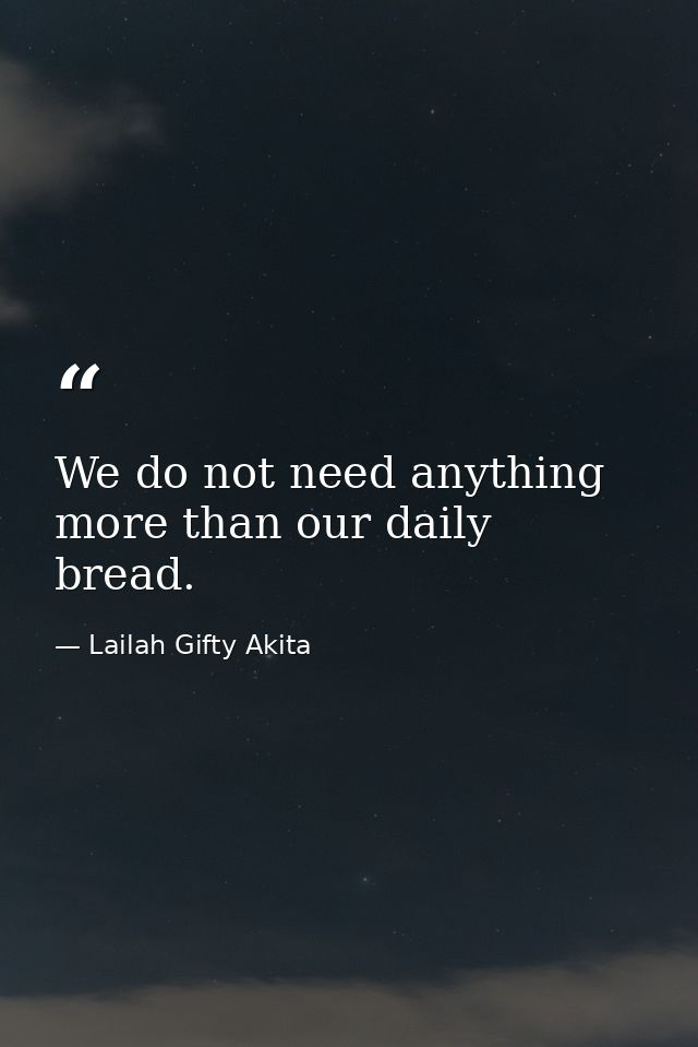 We do not need anything more than our daily bread. — Lailah Gifty Akita