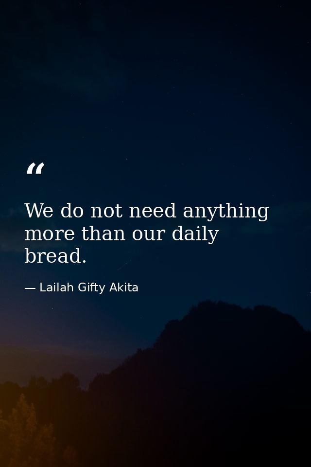 We do not need anything more than our daily bread. — Lailah Gifty Akita