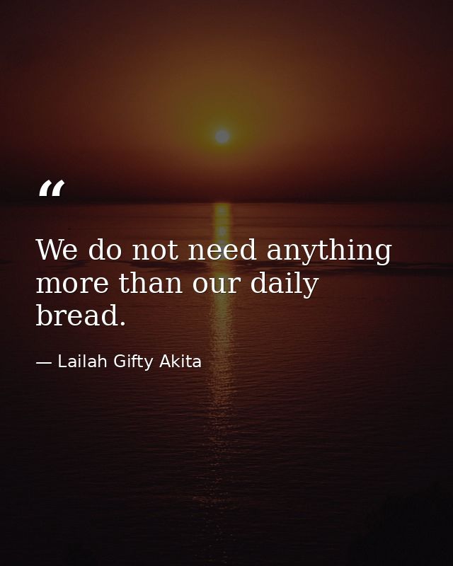 We do not need anything more than our daily bread. — Lailah Gifty Akita