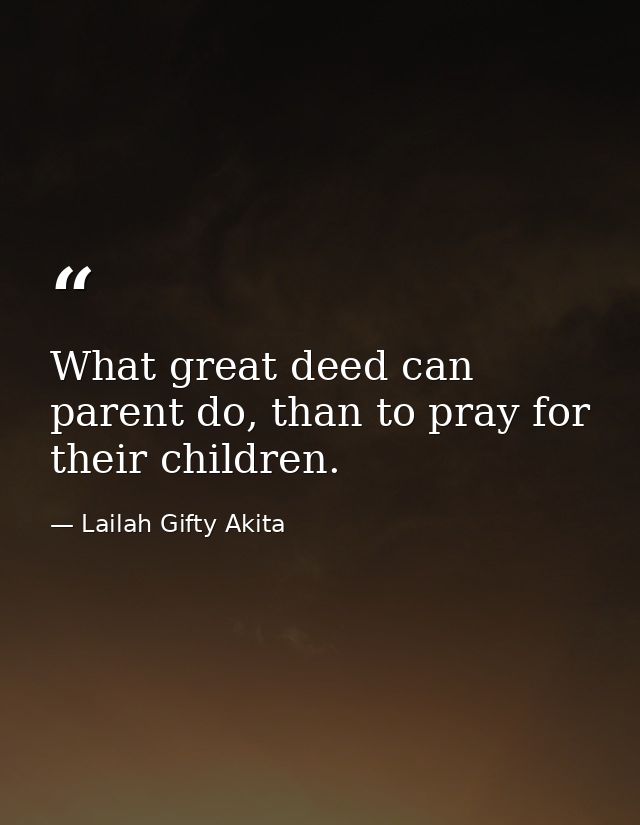 What great deed can parent do, than to pray for their children. — Lailah Gifty Akita