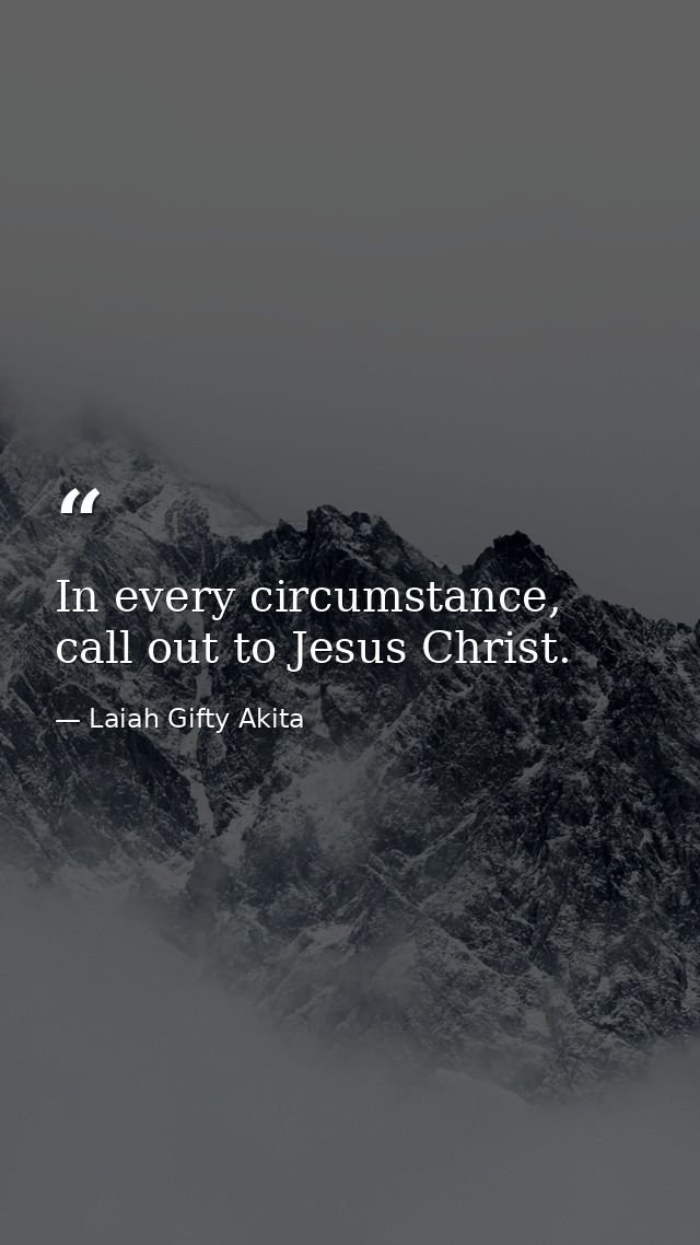 In every circumstance, call out to Jesus Christ. — Laiah Gifty Akita