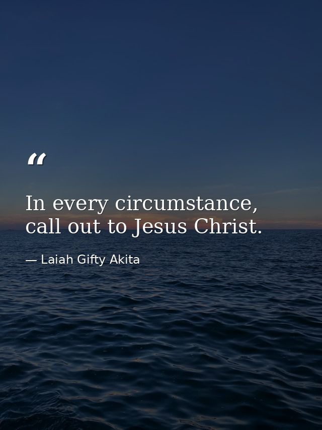 In every circumstance, call out to Jesus Christ. — Laiah Gifty Akita