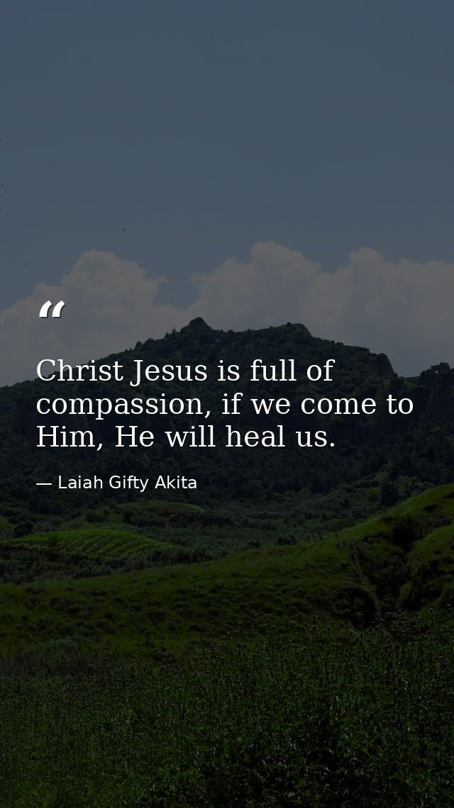Christ Jesus is full of compassion, if we come to Him, He will heal us. — Laiah Gifty Akita
