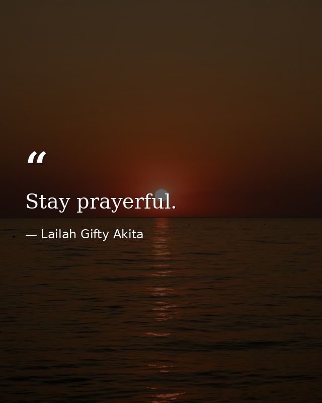 Stay prayerful. — Lailah Gifty Akita
