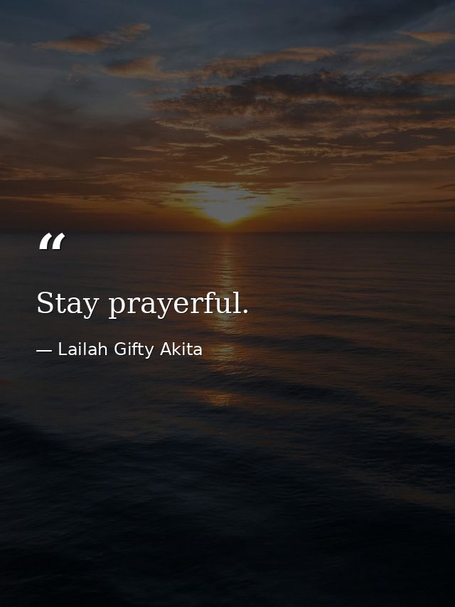 Stay prayerful. — Lailah Gifty Akita