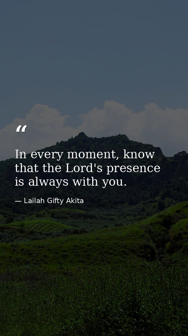 In every moment, know that the Lord's presence is always with you. — Lailah Gifty Akita