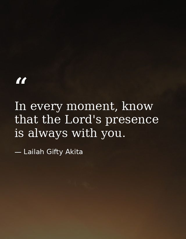 In every moment, know that the Lord's presence is always with you. — Lailah Gifty Akita
