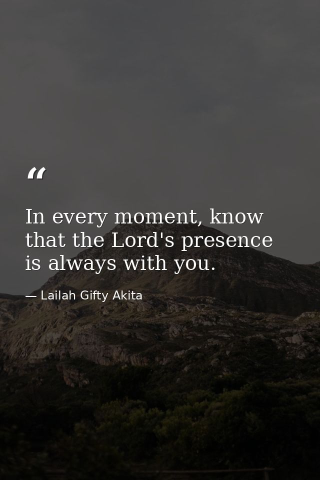 In every moment, know that the Lord's presence is always with you. — Lailah Gifty Akita