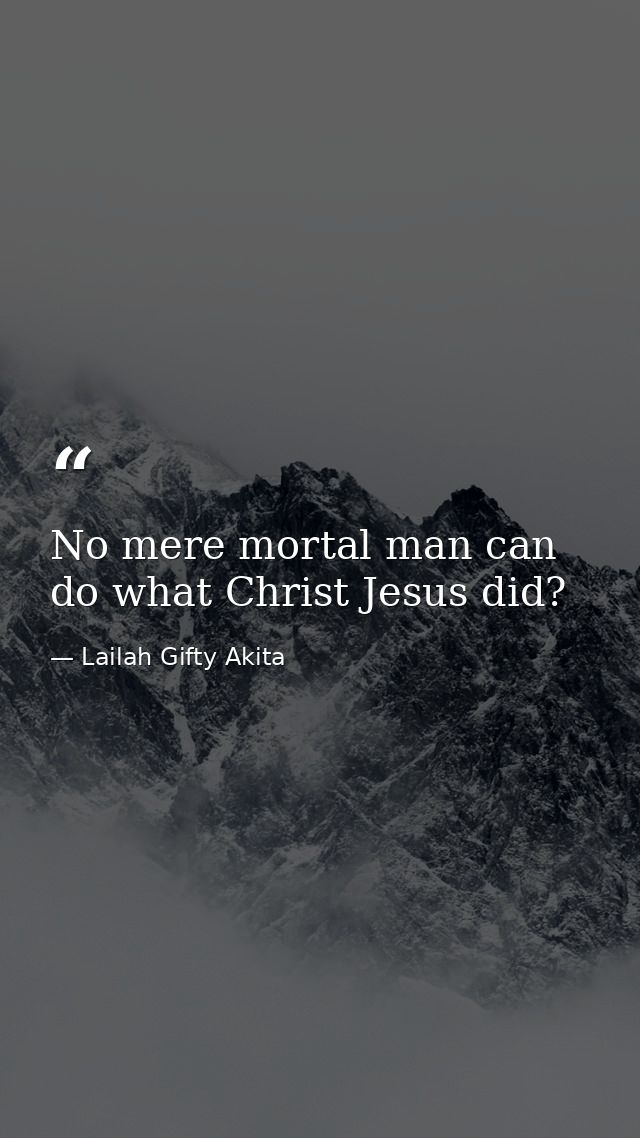 No mere mortal man can do what Christ Jesus did? — Lailah Gifty Akita