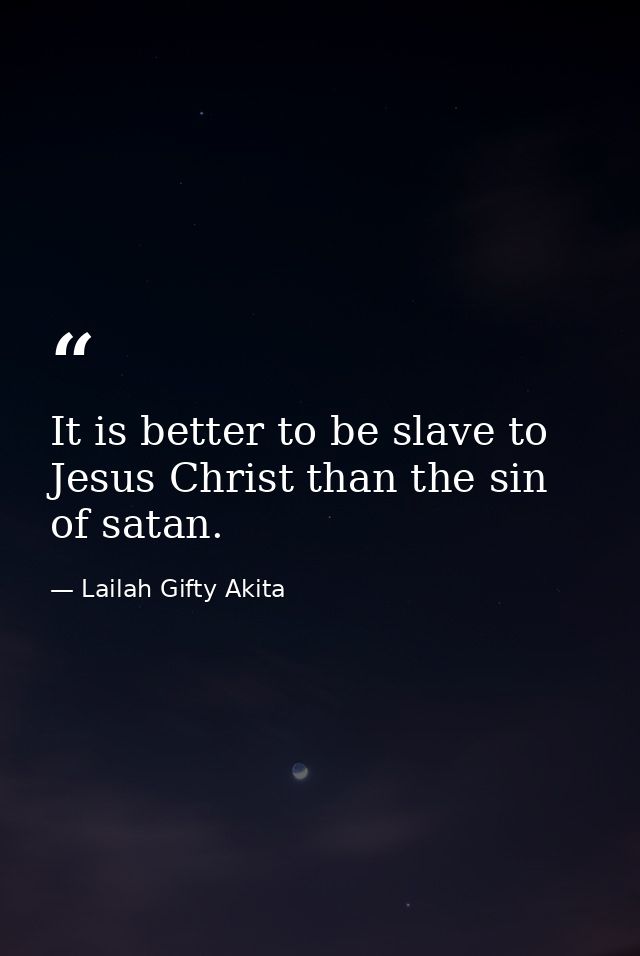 It is better to be slave to Jesus Christ than the sin of satan. — Lailah Gifty Akita