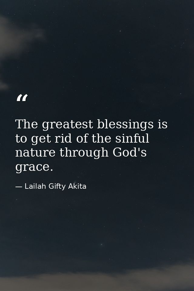 The greatest blessings is to get rid of the sinful nature through God's grace. — Lailah Gifty Akita