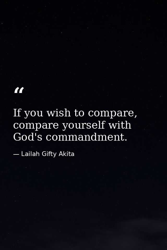 If you wish to compare, compare yourself with God's commandment. — Lailah Gifty Akita