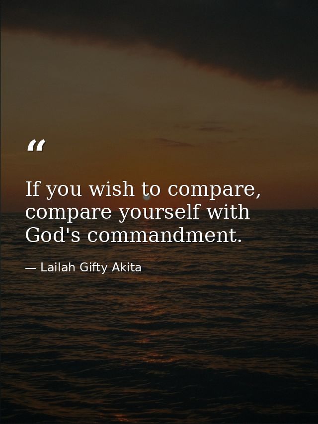 If you wish to compare, compare yourself with God's commandment. — Lailah Gifty Akita