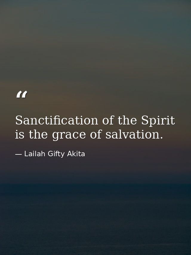 Sanctification of the Spirit is the grace of salvation. — Lailah Gifty Akita