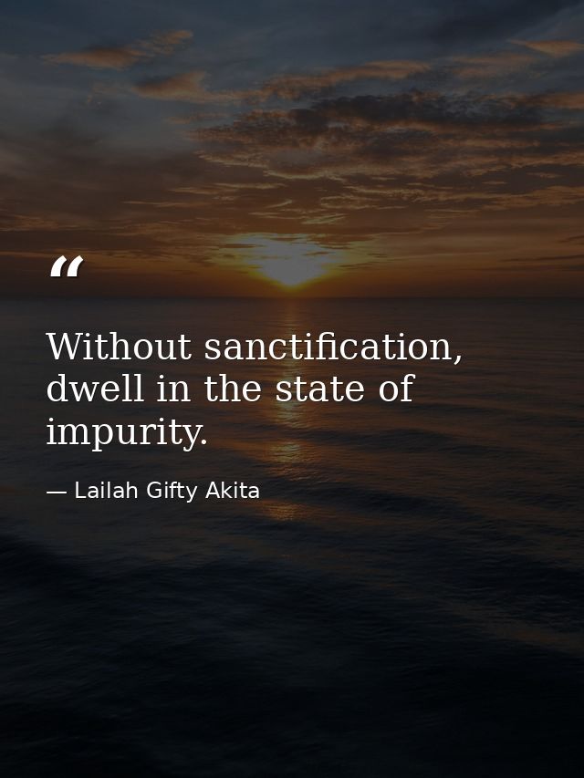 Without sanctification, dwell in the state of impurity. — Lailah Gifty Akita