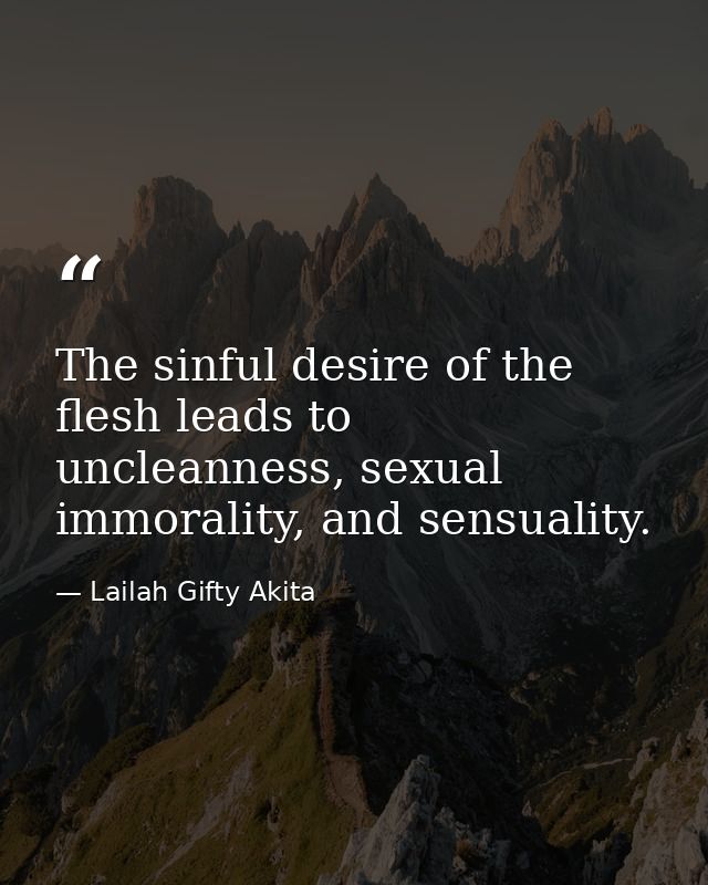 The sinful desire of the flesh leads to uncleanness, sexual immorality, and sensuality. — Lailah Gifty Akita