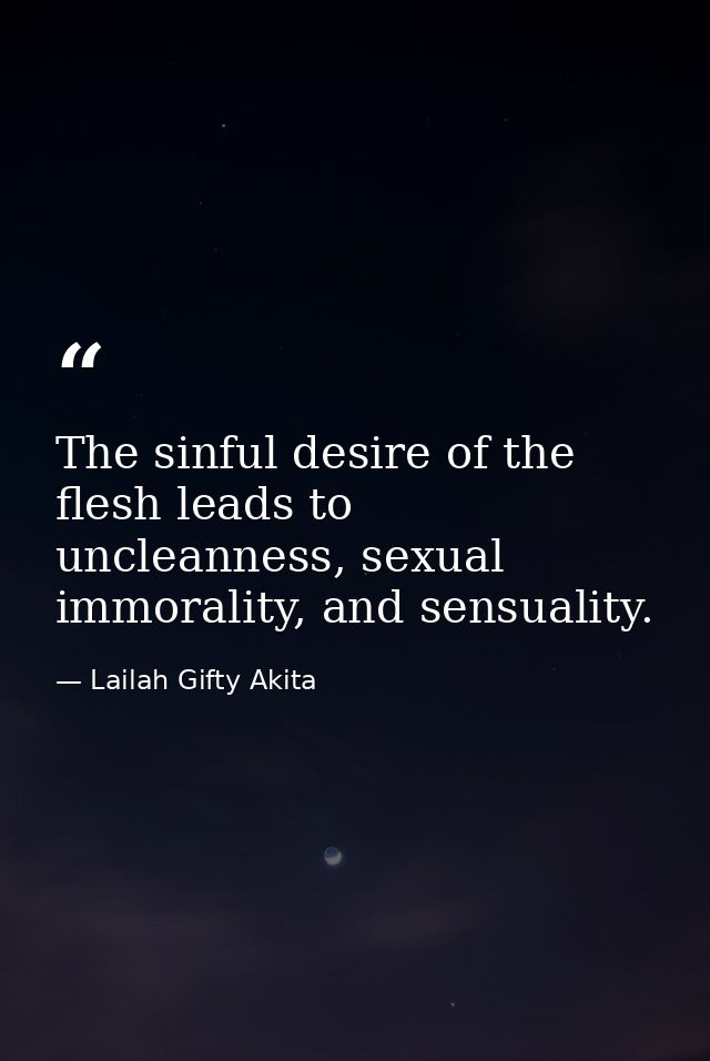 The sinful desire of the flesh leads to uncleanness, sexual immorality, and sensuality. — Lailah Gifty Akita