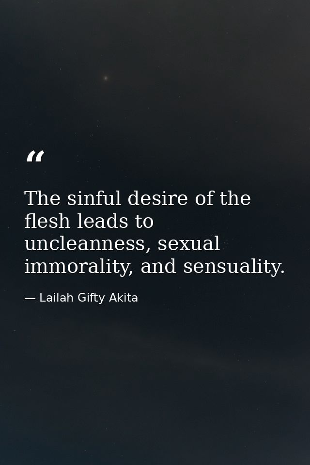 The sinful desire of the flesh leads to uncleanness, sexual immorality, and sensuality. — Lailah Gifty Akita