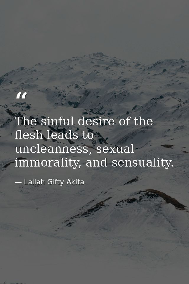The sinful desire of the flesh leads to uncleanness, sexual immorality, and sensuality. — Lailah Gifty Akita