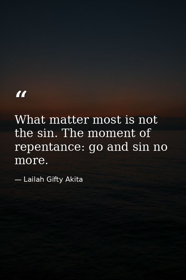 What matter most is not the sin. The moment of repentance: go and sin no more. — Lailah Gifty Akita