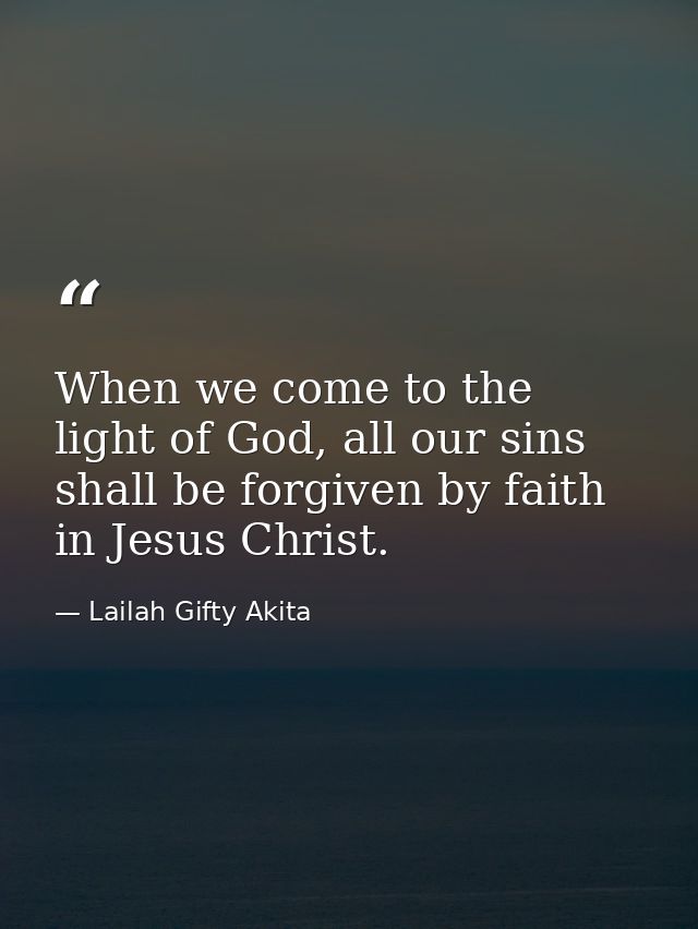 When we come to the light of God, all our sins shall be forgiven by faith in Jesus Christ. — Lailah Gifty Akita