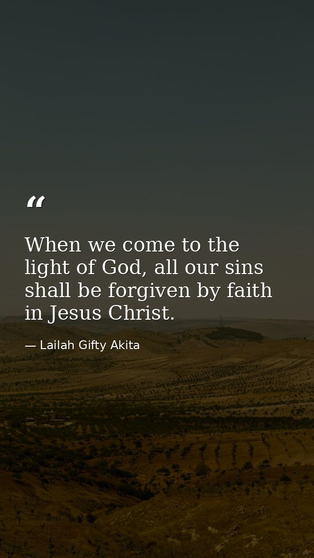 When we come to the light of God, all our sins shall be forgiven by faith in Jesus Christ. — Lailah Gifty Akita