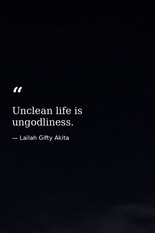 Unclean life is ungodliness. — Lailah Gifty Akita