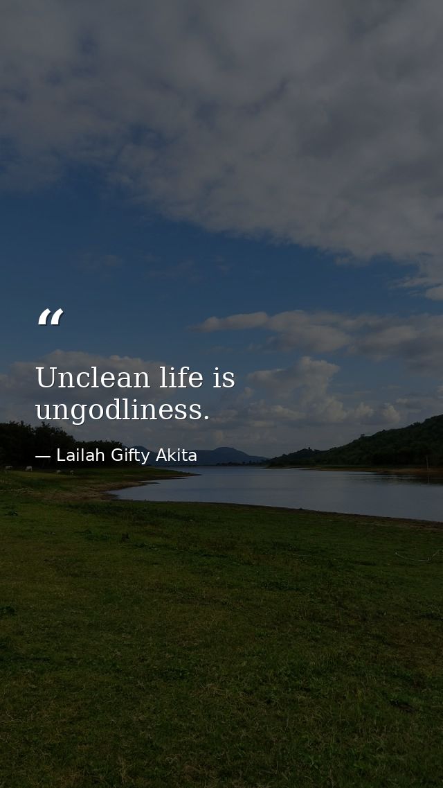Unclean life is ungodliness. — Lailah Gifty Akita