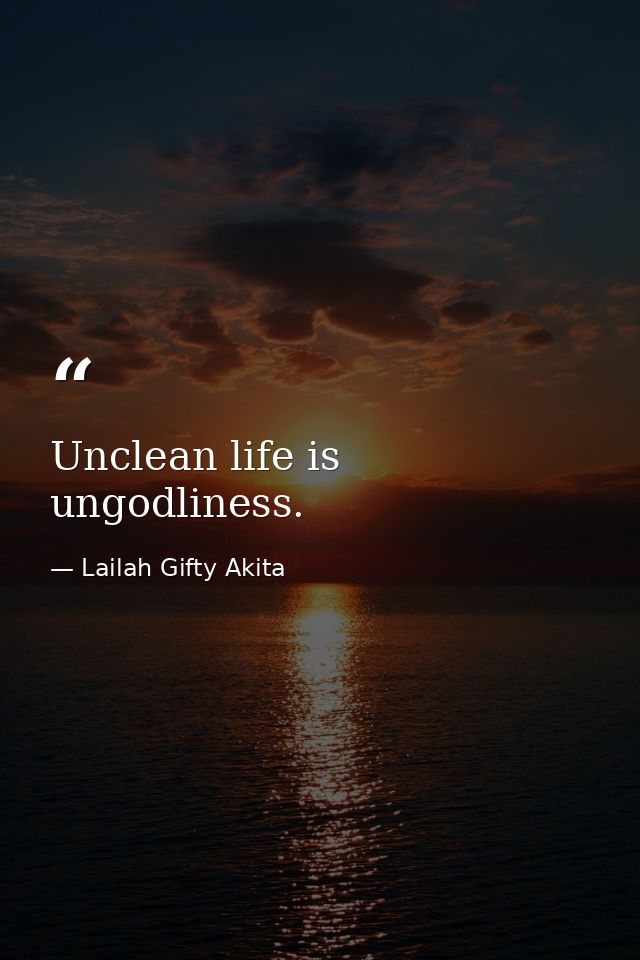 Unclean life is ungodliness. — Lailah Gifty Akita