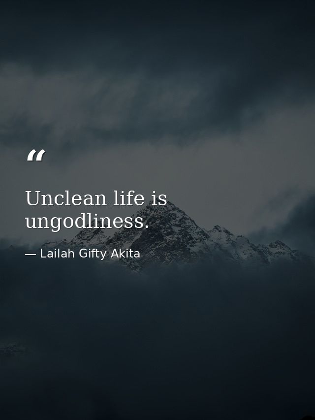 Unclean life is ungodliness. — Lailah Gifty Akita